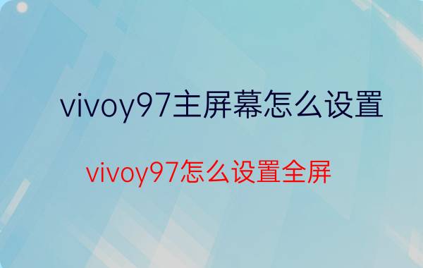 vivoy97主屏幕怎么设置 vivoy97怎么设置全屏？